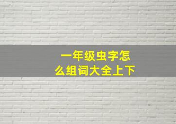 一年级虫字怎么组词大全上下