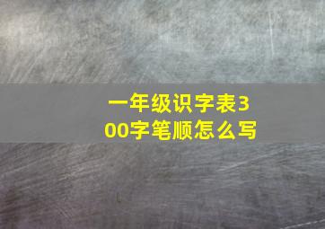 一年级识字表300字笔顺怎么写