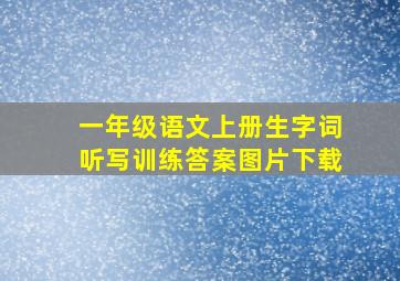 一年级语文上册生字词听写训练答案图片下载