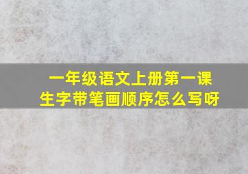 一年级语文上册第一课生字带笔画顺序怎么写呀