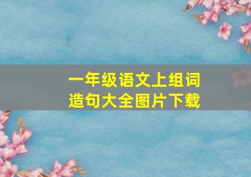 一年级语文上组词造句大全图片下载