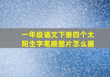 一年级语文下册四个太阳生字笔顺图片怎么画