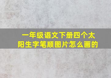 一年级语文下册四个太阳生字笔顺图片怎么画的