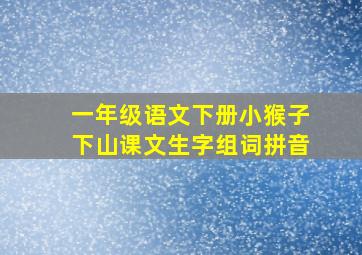 一年级语文下册小猴子下山课文生字组词拼音