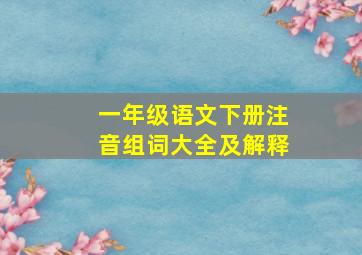 一年级语文下册注音组词大全及解释