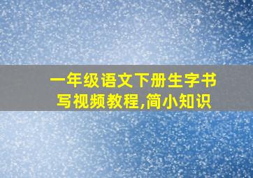 一年级语文下册生字书写视频教程,简小知识