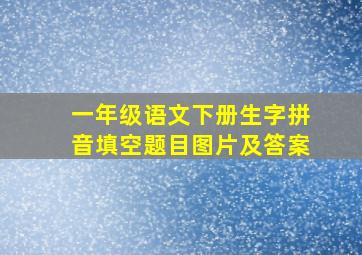 一年级语文下册生字拼音填空题目图片及答案