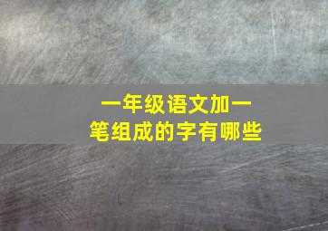 一年级语文加一笔组成的字有哪些