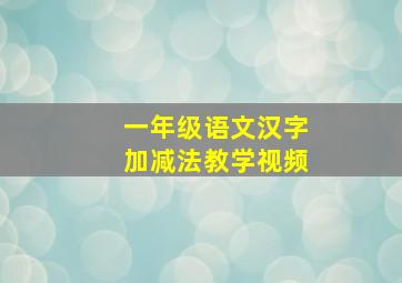 一年级语文汉字加减法教学视频