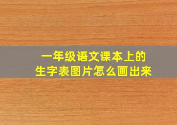 一年级语文课本上的生字表图片怎么画出来