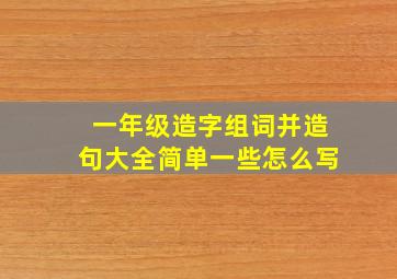 一年级造字组词并造句大全简单一些怎么写