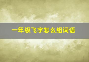 一年级飞字怎么组词语