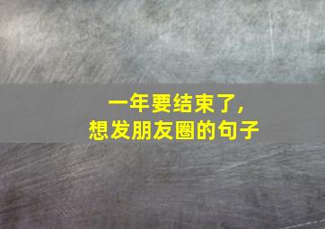 一年要结束了,想发朋友圈的句子