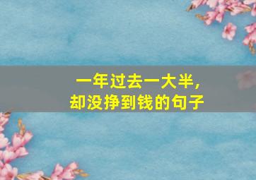 一年过去一大半,却没挣到钱的句子