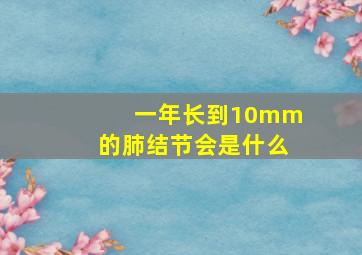 一年长到10mm的肺结节会是什么