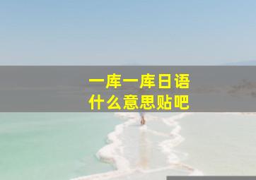 一库一库日语什么意思贴吧