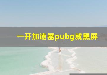 一开加速器pubg就黑屏