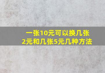 一张10元可以换几张2元和几张5元几种方法