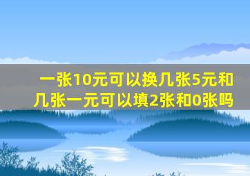 一张10元可以换几张5元和几张一元可以填2张和0张吗