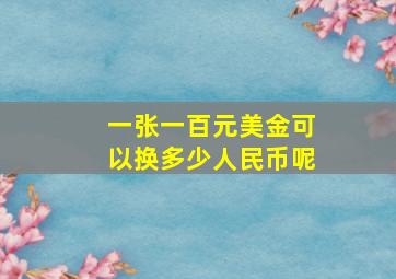 一张一百元美金可以换多少人民币呢