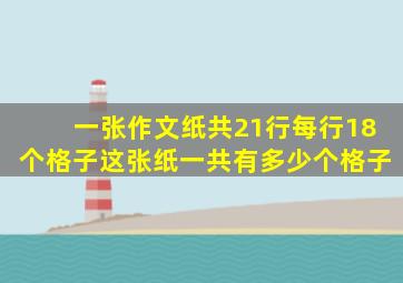 一张作文纸共21行每行18个格子这张纸一共有多少个格子