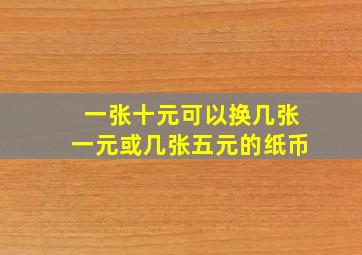 一张十元可以换几张一元或几张五元的纸币