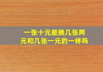 一张十元能换几张两元和几张一元的一样吗