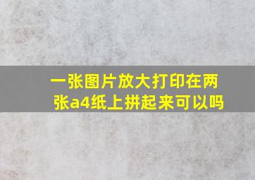 一张图片放大打印在两张a4纸上拼起来可以吗