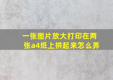 一张图片放大打印在两张a4纸上拼起来怎么弄