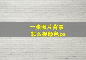 一张图片背景怎么换颜色ps