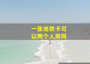 一张地铁卡可以两个人用吗