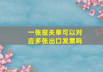 一张报关单可以对应多张出口发票吗