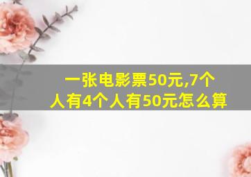 一张电影票50元,7个人有4个人有50元怎么算