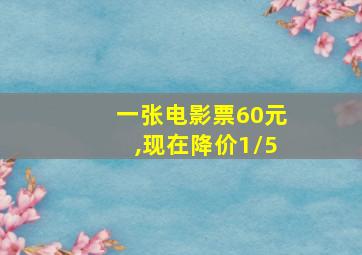 一张电影票60元,现在降价1/5