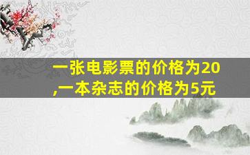 一张电影票的价格为20,一本杂志的价格为5元