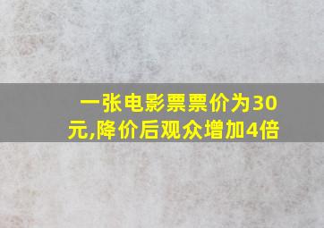 一张电影票票价为30元,降价后观众增加4倍