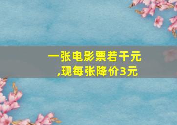 一张电影票若干元,现每张降价3元