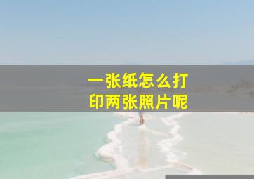 一张纸怎么打印两张照片呢