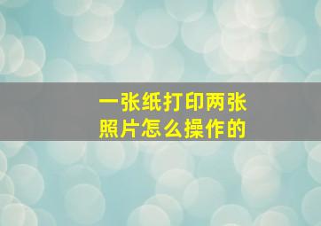 一张纸打印两张照片怎么操作的