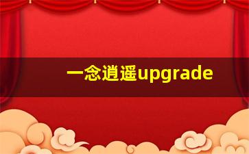 一念逍遥upgrade