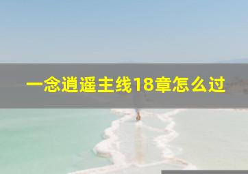 一念逍遥主线18章怎么过