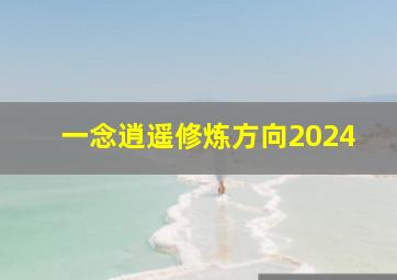 一念逍遥修炼方向2024