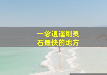 一念逍遥刷灵石最快的地方