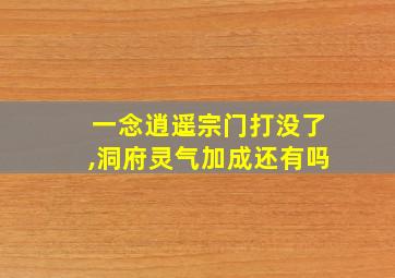 一念逍遥宗门打没了,洞府灵气加成还有吗