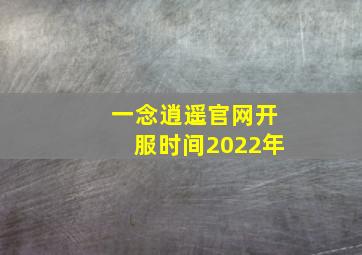 一念逍遥官网开服时间2022年