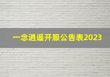 一念逍遥开服公告表2023