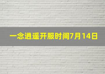 一念逍遥开服时间7月14日