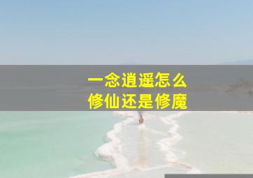 一念逍遥怎么修仙还是修魔