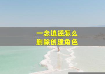 一念逍遥怎么删除创建角色