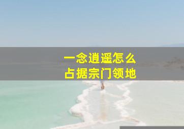 一念逍遥怎么占据宗门领地